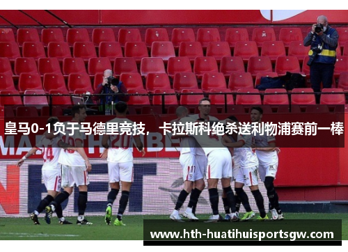 皇马0-1负于马德里竞技，卡拉斯科绝杀送利物浦赛前一棒