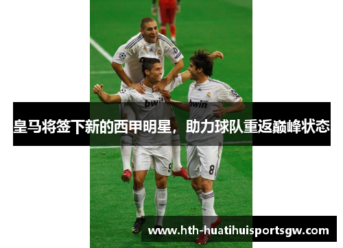 皇马将签下新的西甲明星，助力球队重返巅峰状态