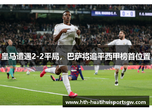 皇马遭遇2-2平局，巴萨将追平西甲榜首位置