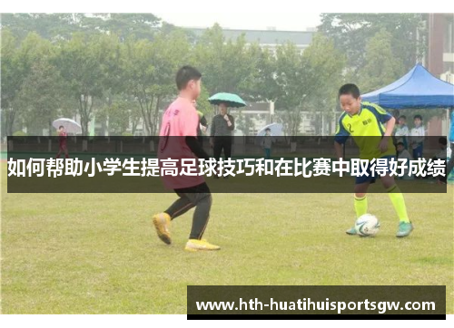 如何帮助小学生提高足球技巧和在比赛中取得好成绩