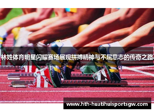 林姓体育明星闪耀赛场展现拼搏精神与不屈意志的传奇之路
