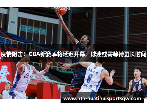 疫情阻击！CBA新赛季将延迟开幕，球迷或需等待更长时间