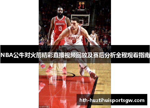 NBA公牛对火箭精彩直播视频回放及赛后分析全程观看指南