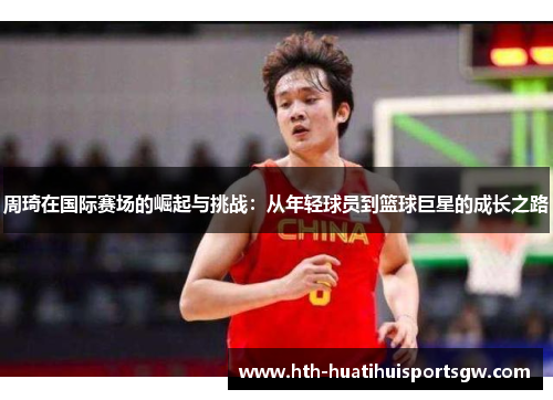 周琦在国际赛场的崛起与挑战：从年轻球员到篮球巨星的成长之路