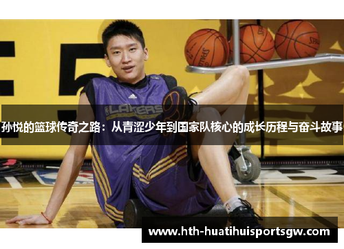孙悦的篮球传奇之路：从青涩少年到国家队核心的成长历程与奋斗故事