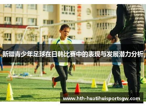 新疆青少年足球在日韩比赛中的表现与发展潜力分析