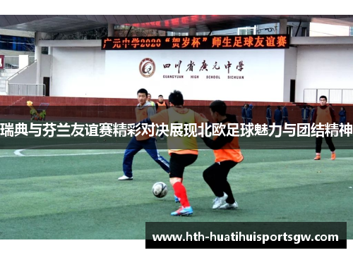 瑞典与芬兰友谊赛精彩对决展现北欧足球魅力与团结精神