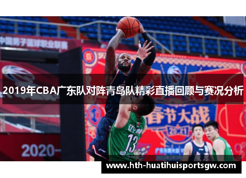 2019年CBA广东队对阵青岛队精彩直播回顾与赛况分析