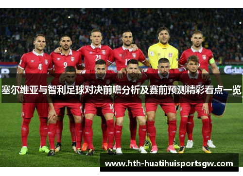 塞尔维亚与智利足球对决前瞻分析及赛前预测精彩看点一览