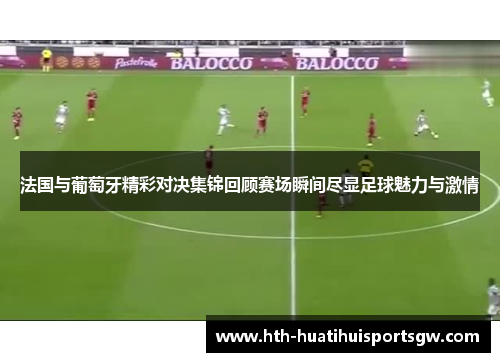 法国与葡萄牙精彩对决集锦回顾赛场瞬间尽显足球魅力与激情