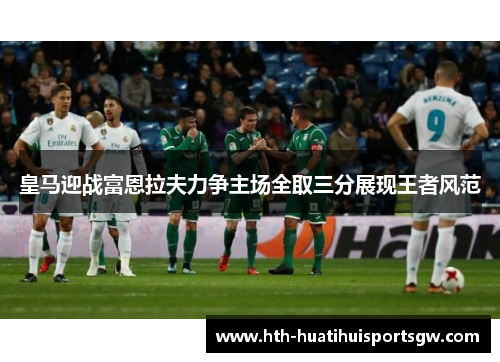 皇马迎战富恩拉夫力争主场全取三分展现王者风范