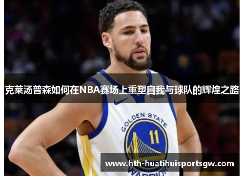 克莱汤普森如何在NBA赛场上重塑自我与球队的辉煌之路