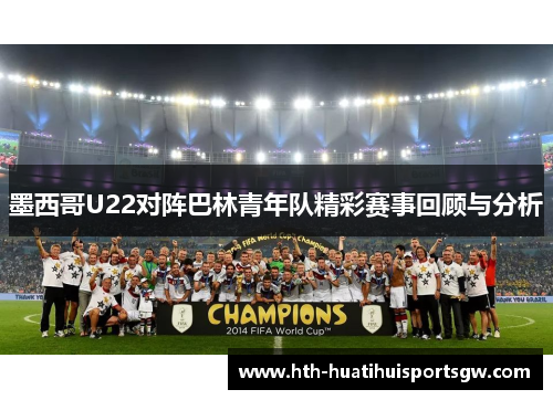 墨西哥U22对阵巴林青年队精彩赛事回顾与分析